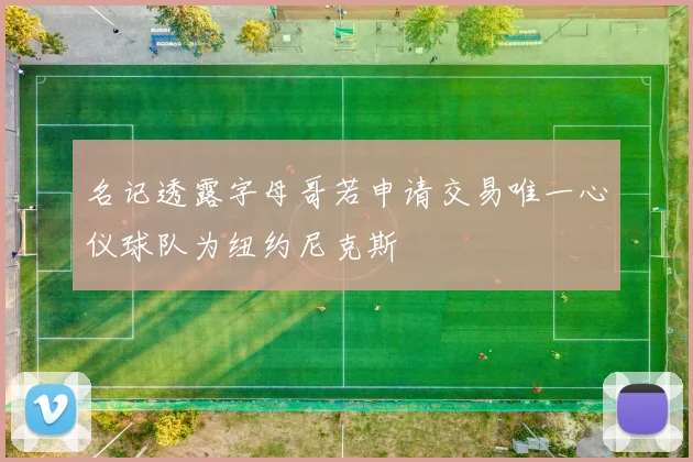 名记透露字母哥若申请交易唯一心仪球队为纽约尼克斯
