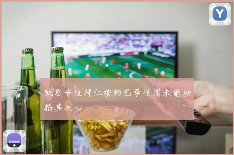 凯恩专注拜仁续约巴萨传闻未能动摇其决心