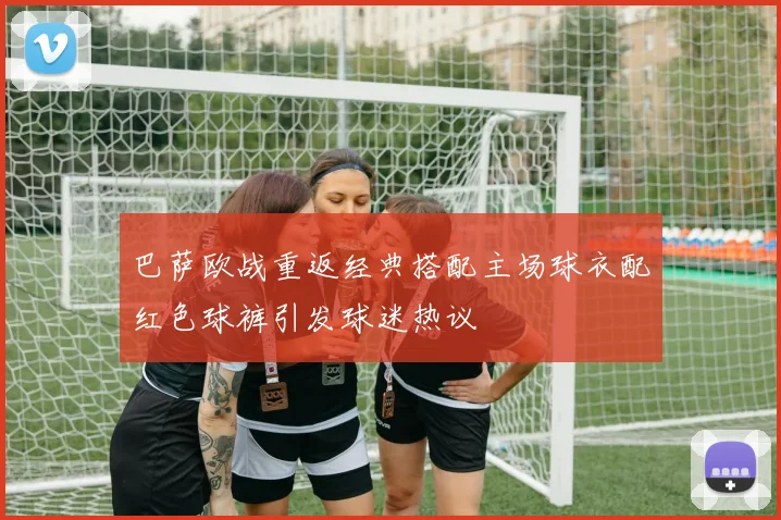 巴萨欧战重返经典搭配主场球衣配红色球裤引发球迷热议