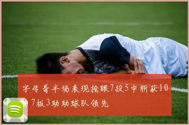 字母哥半场表现抢眼7投5中斩获10分7板3助助球队领先