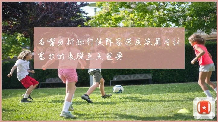 名嘴分析独行侠阵容深度浓眉与拉塞尔的表现至关重要
