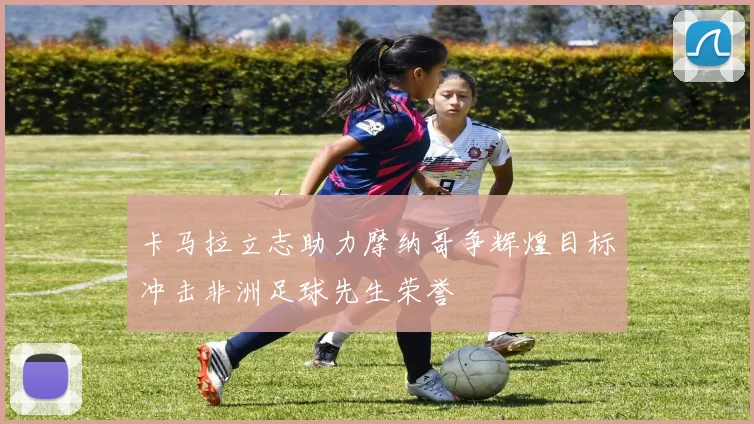 卡马拉立志助力摩纳哥争辉煌目标冲击非洲足球先生荣誉