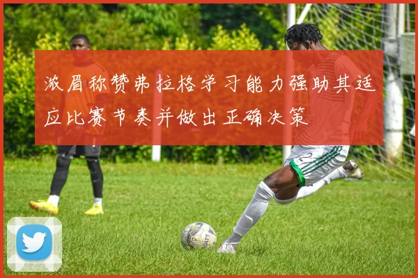 浓眉称赞弗拉格学习能力强助其适应比赛节奏并做出正确决策