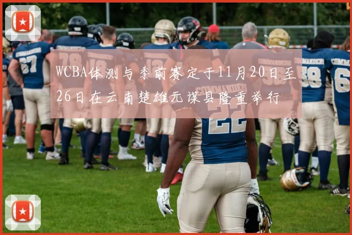 WCBA体测与季前赛定于11月20日至26日在云南楚雄元谋县隆重举行