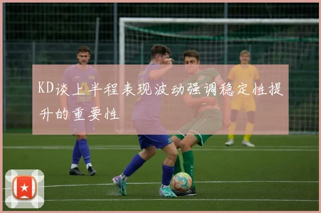 KD谈上半程表现波动强调稳定性提升的重要性