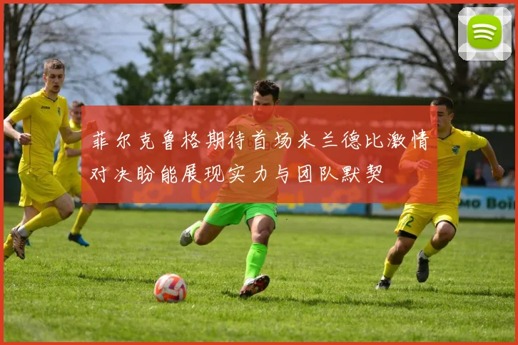 菲尔克鲁格期待首场米兰德比激情对决盼能展现实力与团队默契