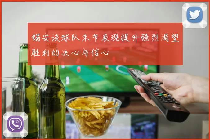 锡安谈球队末节表现提升强烈渴望胜利的决心与信心