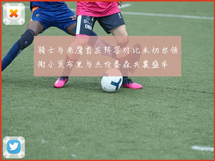 骑士与老鹰首发阵容对比米切尔领衔小莫布里与杰伦泰森共襄盛举