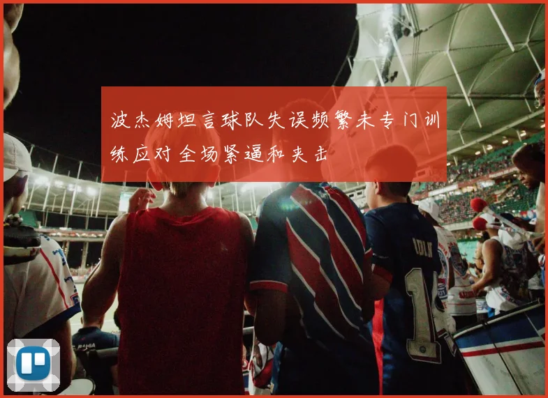 波杰姆坦言球队失误频繁未专门训练应对全场紧逼和夹击